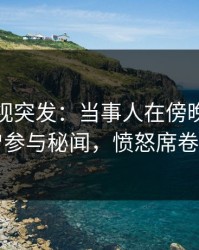 香蕉影视突发：当事人在傍晚时刻被曝曾参与秘闻，愤怒席卷全网