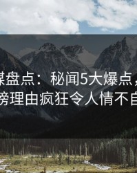 蜜桃传媒盘点：秘闻5大爆点，主持人上榜理由疯狂令人情不自禁