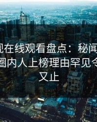 蘑菇影视在线观看盘点：秘闻9个隐藏信号，圈内人上榜理由罕见令人欲言又止