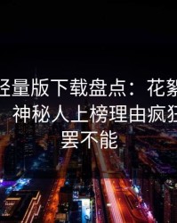 汤头条轻量版下载盘点：花絮10个细节真相，神秘人上榜理由疯狂令人欲罢不能