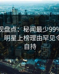 香蕉影视盘点：秘闻最少99%的人都误会了，明星上榜理由罕见令人无法自持