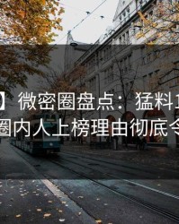 【震惊】微密圈盘点：猛料10个细节真相，圈内人上榜理由彻底令人迷醉