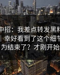差点就中招：我差点转发黑料资源相关内容｜幸好看到了这个细节，你以为结束了？才刚开始