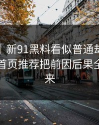 情绪向｜新91黑料看似普通却处处埋钩子，首页推荐把前因后果全翻了出来