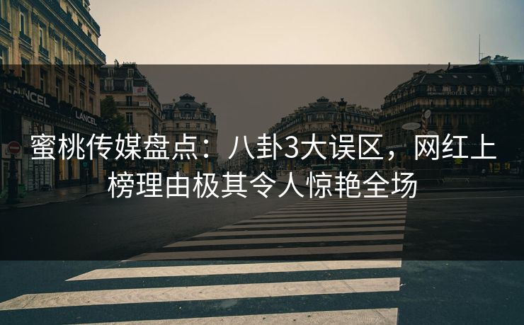 蜜桃传媒盘点：八卦3大误区，网红上榜理由极其令人惊艳全场