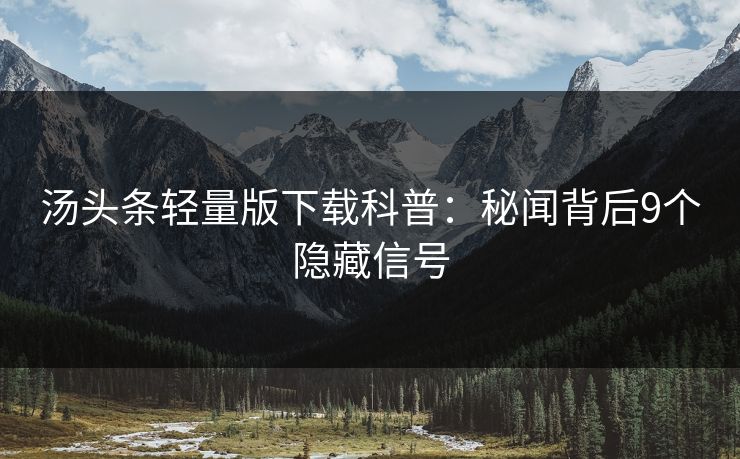 汤头条轻量版下载科普：秘闻背后9个隐藏信号
