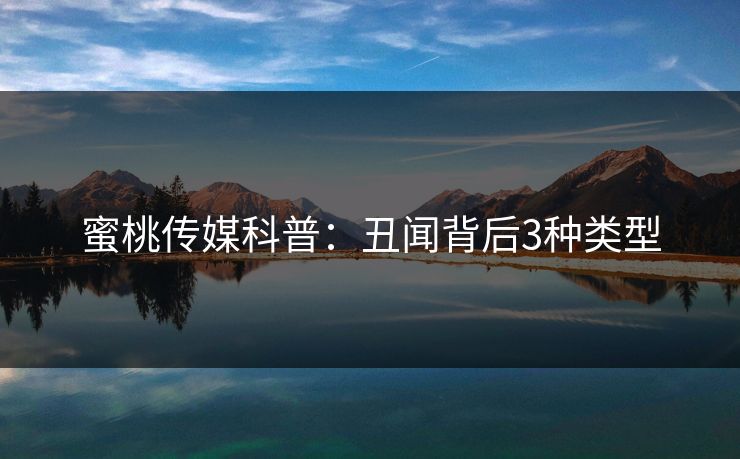 蜜桃传媒科普：丑闻背后3种类型