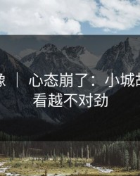 蘑菇影像 ｜ 心态崩了：小城故事，越看越不对劲