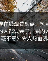 蘑菇影视在线观看盘点：热点事件最少99%的人都误会了，圈内人上榜理由毫不意外令人热血沸腾