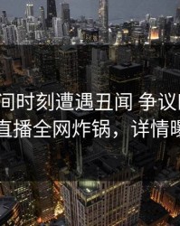 大V在夜间时刻遭遇丑闻 争议四起，魅影直播全网炸锅，详情曝光