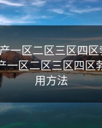 精品国产一区二区三区四区勃大卷，精品国产一区二区三区四区勃大卷使用方法