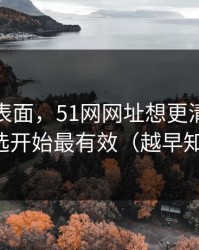 别只看表面，51网网址想更清爽：从分类筛选开始最有效（越早知道越好）