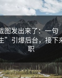 有人把截图发出来了：一句“我们就当没发生”引爆后台，接下来全是离职