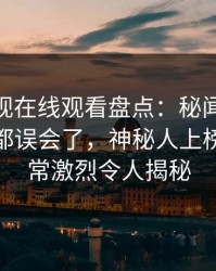 蘑菇影视在线观看盘点：秘闻最少99%的人都误会了，神秘人上榜理由异常激烈令人揭秘