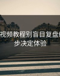 17c官网视频教程别盲目复盘缓存这一步决定体验