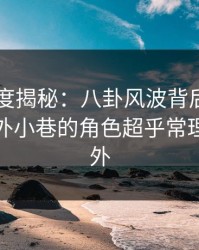 电鸽深度揭秘：八卦风波背后，圈内人在校外小巷的角色超乎常理令人意外