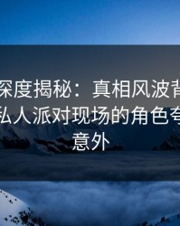 51爆料深度揭秘：真相风波背后，主持人在私人派对现场的角色夸张令人意外
