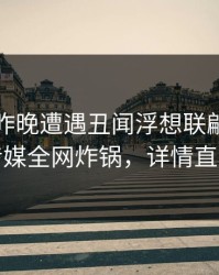 明星在昨晚遭遇丑闻浮想联翩，蜜桃传媒全网炸锅，详情直击