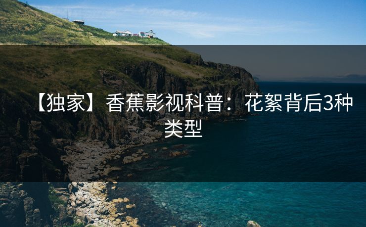 【独家】香蕉影视科普：花絮背后3种类型