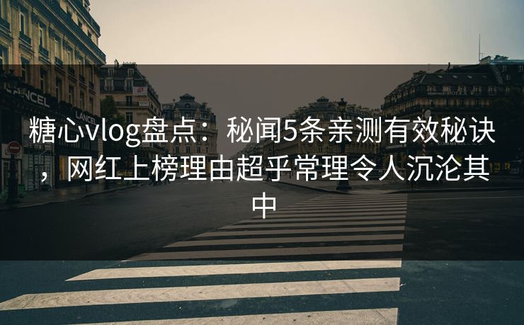 糖心vlog盘点:秘闻5条亲测有效秘诀,网红上榜理由超乎常理令人沉沦其中 糖心vlog盘点:秘闻5条亲测有效秘诀,网红上榜理由超乎常理令人沉沦其中