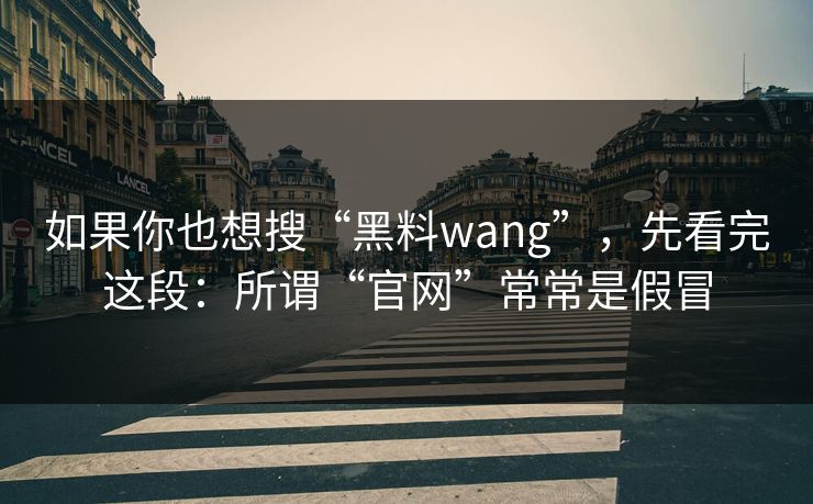 如果你也想搜“黑料wang”,先看完这段:所谓“官网”常常是假冒 如果你也想搜“黑料wang”,先看完这段:所谓“官网”常常是假冒
