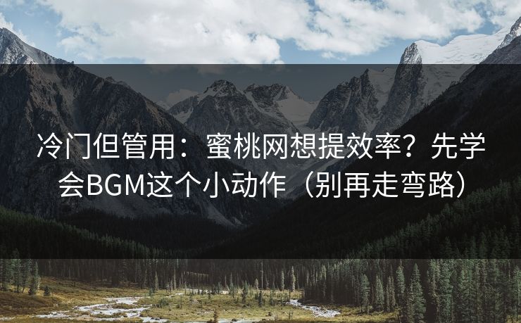 冷门但管用:蜜桃网想提效率?先学会BGM这个小动作(别再走弯路) 冷门但管用:蜜桃网想提效率?先学会BGM这个小动作(别再走弯路)