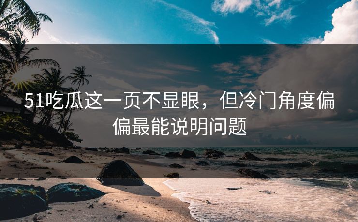 51吃瓜这一页不显眼,但冷门角度偏偏最能说明问题 51吃瓜这一页不显眼,但冷门角度偏偏最能说明问题